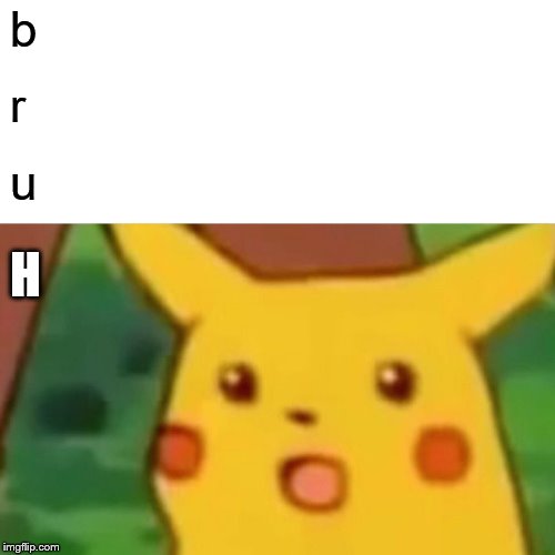 Surprised Pikachu Meme | b r u H | image tagged in memes,surprised pikachu | made w/ Imgflip meme maker