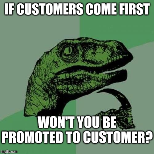 Philosoraptor Meme | IF CUSTOMERS COME FIRST WON'T YOU BE PROMOTED TO CUSTOMER? | image tagged in memes,philosoraptor | made w/ Imgflip meme maker