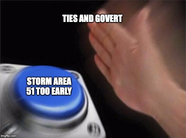 Blank Nut Button Meme | TIES AND GOVERT; STORM AREA 51 TOO EARLY | image tagged in memes,blank nut button | made w/ Imgflip meme maker