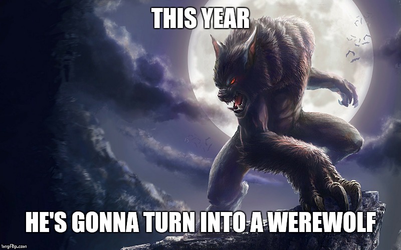 THIS YEAR HE'S GONNA TURN INTO A WEREWOLF | made w/ Imgflip meme maker