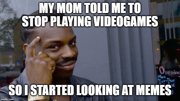 Roll Safe Think About It | MY MOM TOLD ME TO STOP PLAYING VIDEOGAMES; SO I STARTED LOOKING AT MEMES | image tagged in memes,roll safe think about it | made w/ Imgflip meme maker