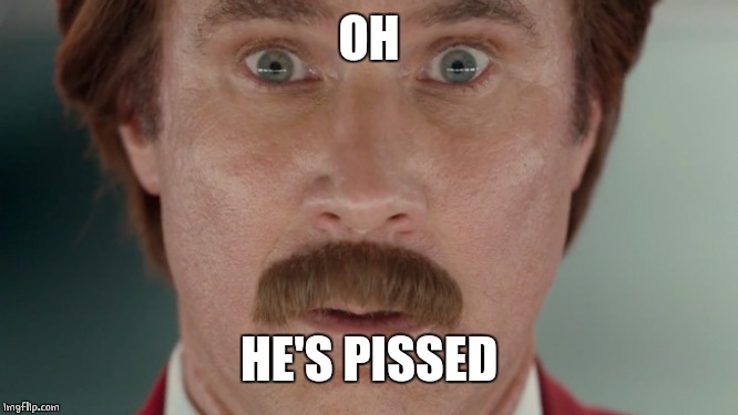 Will Ferrell oh shit | OH HE'S PISSED | image tagged in will ferrell oh shit | made w/ Imgflip meme maker