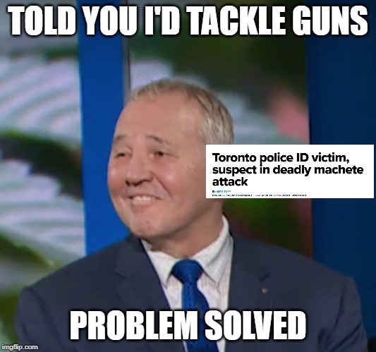 We told you it was humans, not guns but would you listen? | TOLD YOU I'D TACKLE GUNS; PROBLEM SOLVED | image tagged in bill blair,idiot,gun control,gun laws,liberal logic,stupid liberals | made w/ Imgflip meme maker