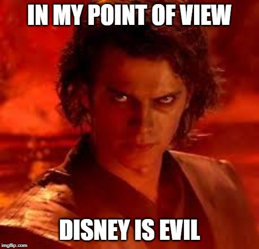 anakin star wars | IN MY POINT OF VIEW; DISNEY IS EVIL | image tagged in anakin star wars | made w/ Imgflip meme maker