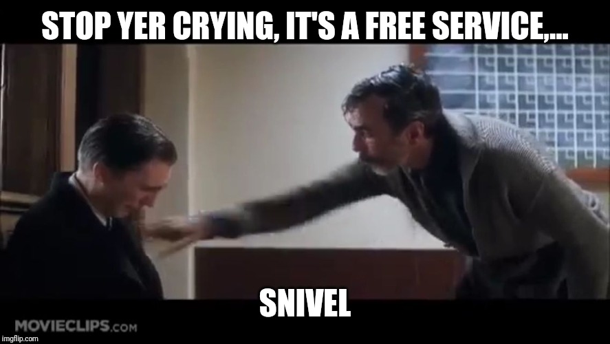 Stop crying, you sniveling ass. Stop your nonsense. | STOP YER CRYING, IT'S A FREE SERVICE,... SNIVEL | image tagged in stop crying you sniveling ass stop your nonsense | made w/ Imgflip meme maker