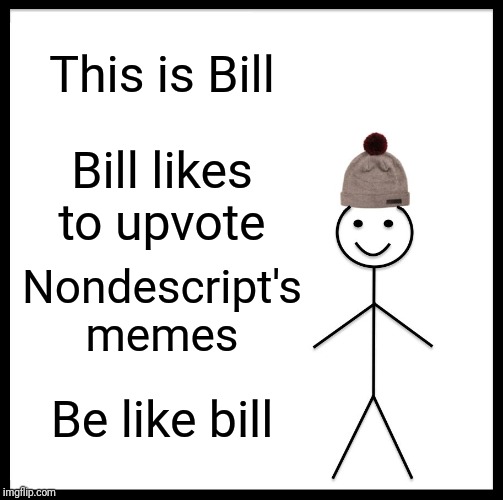 Be Like Bill Meme | This is Bill; Bill likes to upvote; Nondescript's memes; Be like bill | image tagged in memes,be like bill | made w/ Imgflip meme maker