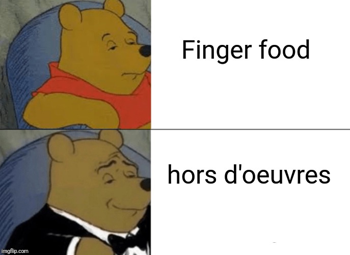 Tuxedo Winnie The Pooh Meme | Finger food; hors d'oeuvres | image tagged in memes,tuxedo winnie the pooh | made w/ Imgflip meme maker