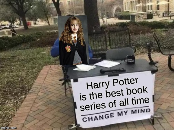 Change My Mind Meme | Harry Potter is the best book series of all time | image tagged in memes,change my mind | made w/ Imgflip meme maker