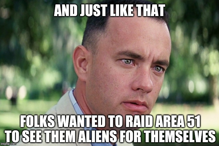 And Just Like That Meme | AND JUST LIKE THAT; FOLKS WANTED TO RAID AREA 51 TO SEE THEM ALIENS FOR THEMSELVES | image tagged in memes,and just like that | made w/ Imgflip meme maker