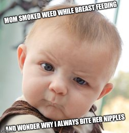 Skeptical Baby | MOM SMOKED WEED WHILE BREAST FEEDING; AND WONDER WHY I ALWAYS BITE HER NIPPLES | image tagged in memes,skeptical baby | made w/ Imgflip meme maker