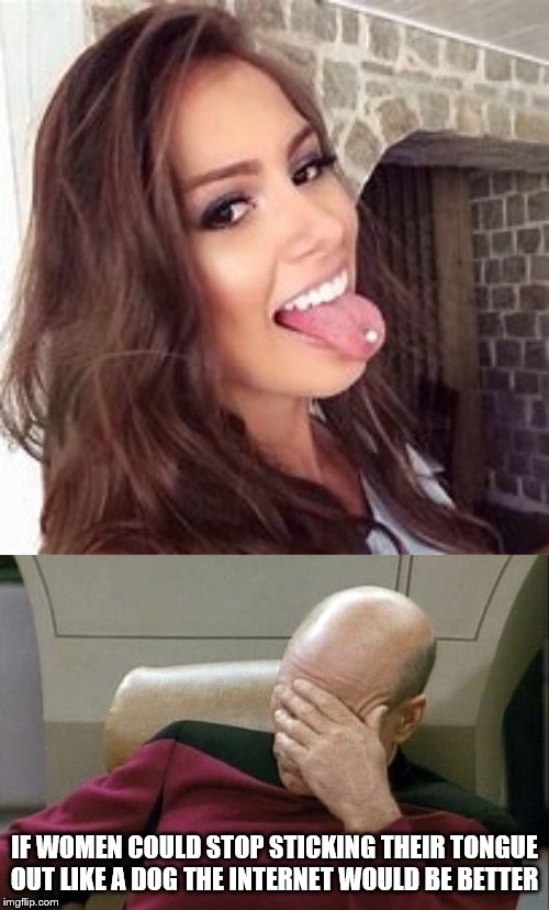 acting like a dog | IF WOMEN COULD STOP STICKING THEIR TONGUE OUT LIKE A DOG THE INTERNET WOULD BE BETTER | image tagged in memes,captain picard facepalm,tongue,annoying,women | made w/ Imgflip meme maker