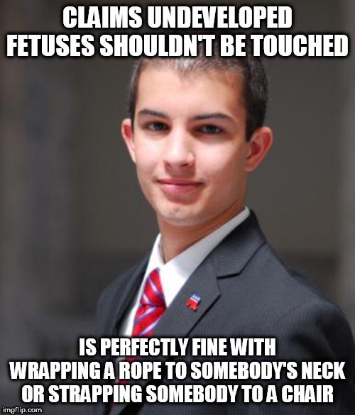 College Conservative  | CLAIMS UNDEVELOPED FETUSES SHOULDN'T BE TOUCHED; IS PERFECTLY FINE WITH WRAPPING A ROPE TO SOMEBODY'S NECK OR STRAPPING SOMEBODY TO A CHAIR | image tagged in college conservative,abortion,death penalty,pro-life,death sentence,conservative hypocrisy | made w/ Imgflip meme maker