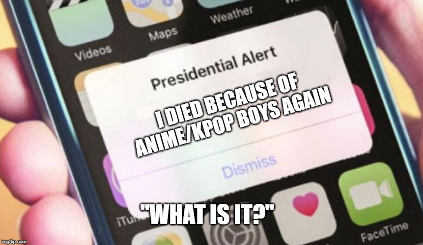 Presidential Alert Meme | I DIED BECAUSE OF ANIME/KPOP BOYS AGAIN; "WHAT IS IT?" | image tagged in memes,presidential alert | made w/ Imgflip meme maker