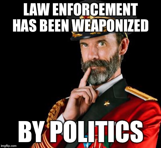 captain obvious | LAW ENFORCEMENT HAS BEEN WEAPONIZED BY POLITICS | image tagged in captain obvious | made w/ Imgflip meme maker