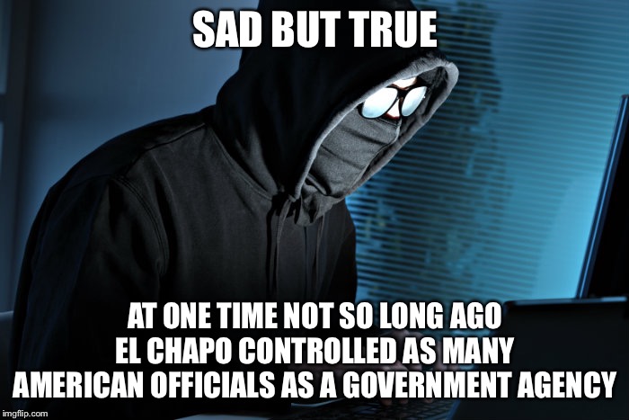 Paranoid | SAD BUT TRUE AT ONE TIME NOT SO LONG AGO EL CHAPO CONTROLLED AS MANY AMERICAN OFFICIALS AS A GOVERNMENT AGENCY | image tagged in paranoid | made w/ Imgflip meme maker