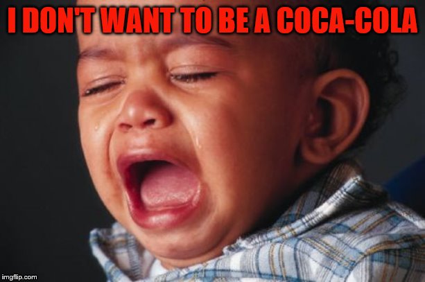 Unhappy Baby Meme | I DON'T WANT TO BE A COCA-COLA | image tagged in memes,unhappy baby | made w/ Imgflip meme maker