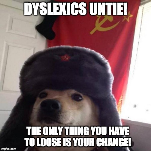 Dyslexic Soviet Doge | DYSLEXICS UNTIE! THE ONLY THING YOU HAVE TO LOOSE IS YOUR CHANGE! | image tagged in russian doge,dyslexic,dislexia,doge,communism | made w/ Imgflip meme maker