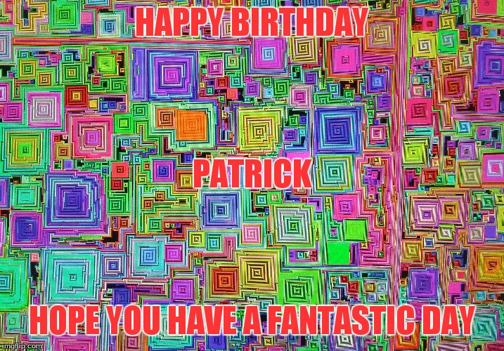 HAPPY BIRTHDAY; PATRICK; HOPE YOU HAVE A FANTASTIC DAY | made w/ Imgflip meme maker