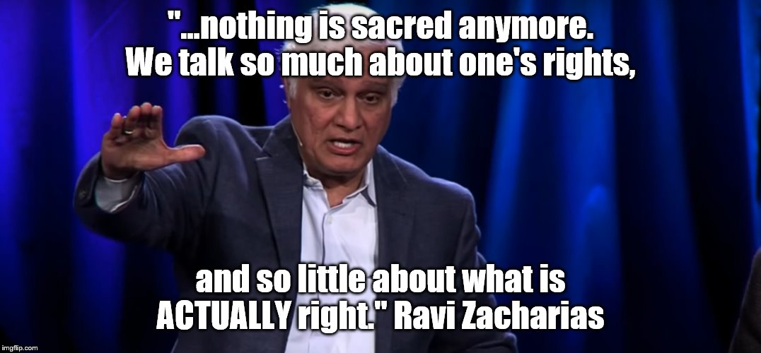 A quote |  "...nothing is sacred anymore. We talk so much about one's rights, and so little about what is ACTUALLY right." Ravi Zacharias | image tagged in preacher | made w/ Imgflip meme maker