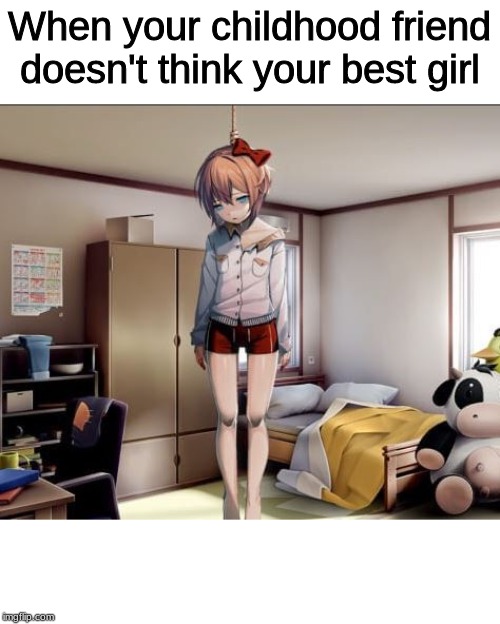 Hanging Sayori | When your childhood friend doesn't think your best girl | image tagged in hanging sayori | made w/ Imgflip meme maker