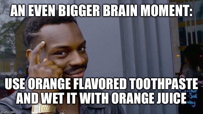 Roll Safe Think About It Meme | AN EVEN BIGGER BRAIN MOMENT: USE ORANGE FLAVORED TOOTHPASTE AND WET IT WITH ORANGE JUICE | image tagged in memes,roll safe think about it | made w/ Imgflip meme maker