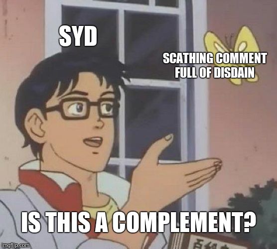 Is This A Pigeon Meme | SYD SCATHING COMMENT FULL OF DISDAIN IS THIS A COMPLEMENT? | image tagged in memes,is this a pigeon | made w/ Imgflip meme maker