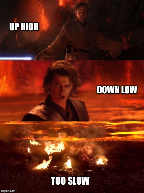 High five |  UP HIGH; DOWN LOW; TOO SLOW | image tagged in it's over anakin i have the high ground,memes,game over,star wars,anakin skywalker,obi wan kenobi | made w/ Imgflip meme maker