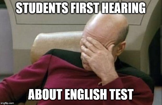 Captain Picard Facepalm | STUDENTS FIRST HEARING; ABOUT ENGLISH TEST | image tagged in memes,captain picard facepalm | made w/ Imgflip meme maker
