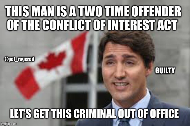 Trudeau is guilty | THIS MAN IS A TWO TIME OFFENDER OF THE CONFLICT OF INTEREST ACT; @get_rogered; GUILTY; LET’S GET THIS CRIMINAL OUT OF OFFICE | image tagged in trudeau is guilty | made w/ Imgflip meme maker