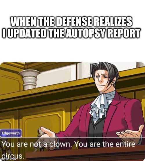 You are not a clown. You are the entire circus. | WHEN THE DEFENSE REALIZES I UPDATED THE AUTOPSY REPORT | image tagged in you are not a clown you are the entire circus | made w/ Imgflip meme maker