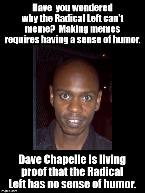LivingProof | Have  you wondered why the Radical Left can't meme?  Making memes requires having a sense of humor. Dave Chapelle is living proof that the Radical Left has no sense of humor. | image tagged in political correctness,political meme | made w/ Imgflip meme maker