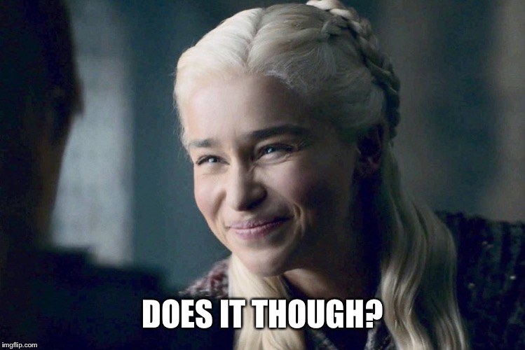 Daenerys | DOES IT THOUGH? | image tagged in daenerys | made w/ Imgflip meme maker