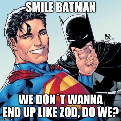 Superman and Batman smiling | SMILE BATMAN; WE DON´T WANNA END UP LIKE ZOD, DO WE? | image tagged in superman and batman smiling | made w/ Imgflip meme maker