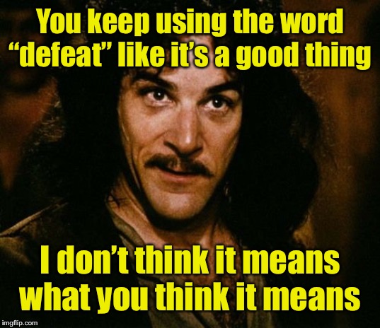 You keep using that word | You keep using the word “defeat” like it’s a good thing I don’t think it means what you think it means | image tagged in you keep using that word | made w/ Imgflip meme maker
