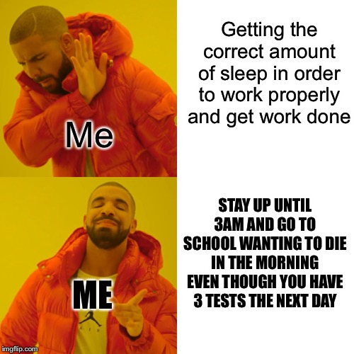 Drake Hotline Bling | Getting the correct amount of sleep in order to work properly and get work done; Me; STAY UP UNTIL 3AM AND GO TO SCHOOL WANTING TO DIE IN THE MORNING EVEN THOUGH YOU HAVE 3 TESTS THE NEXT DAY; ME | image tagged in memes,drake hotline bling | made w/ Imgflip meme maker
