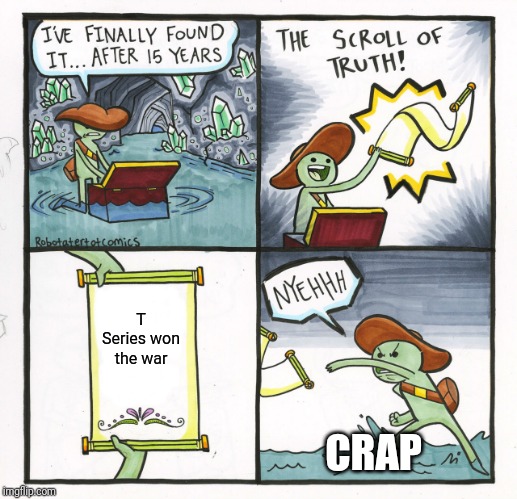 The Scroll Of Truth | T Series won the war; CRAP | image tagged in memes,the scroll of truth | made w/ Imgflip meme maker