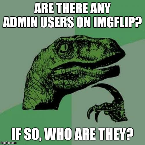 Perhaps Dylan's (founder of Imgflip) account counts as one? | ARE THERE ANY ADMIN USERS ON IMGFLIP? IF SO, WHO ARE THEY? | image tagged in memes,philosoraptor,imgflip,admin | made w/ Imgflip meme maker