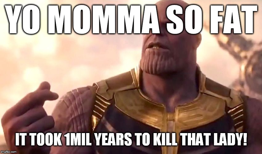 thanos snap | YO MOMMA SO FAT; IT TOOK 1MIL YEARS TO KILL THAT LADY! | image tagged in thanos snap | made w/ Imgflip meme maker