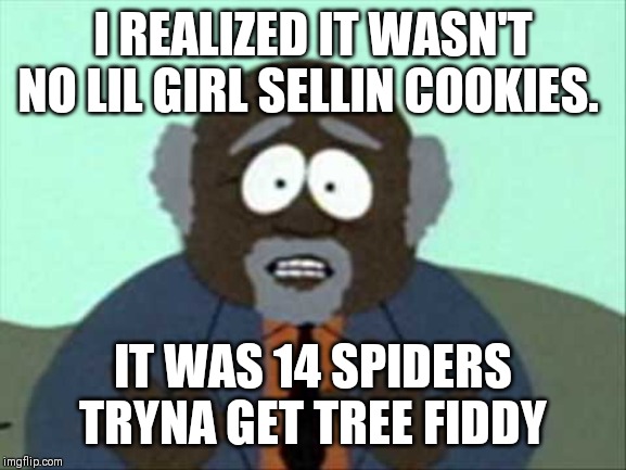 Tree Fiddy | I REALIZED IT WASN'T NO LIL GIRL SELLIN COOKIES. IT WAS 14 SPIDERS TRYNA GET TREE FIDDY | image tagged in tree fiddy | made w/ Imgflip meme maker