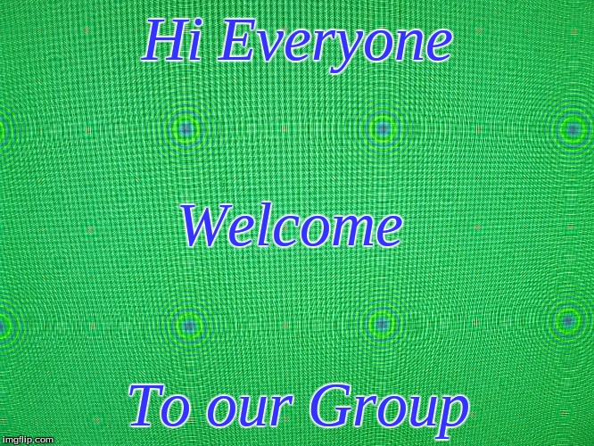 Hi Everyone | Hi Everyone; Welcome; To our Group | image tagged in memes | made w/ Imgflip meme maker