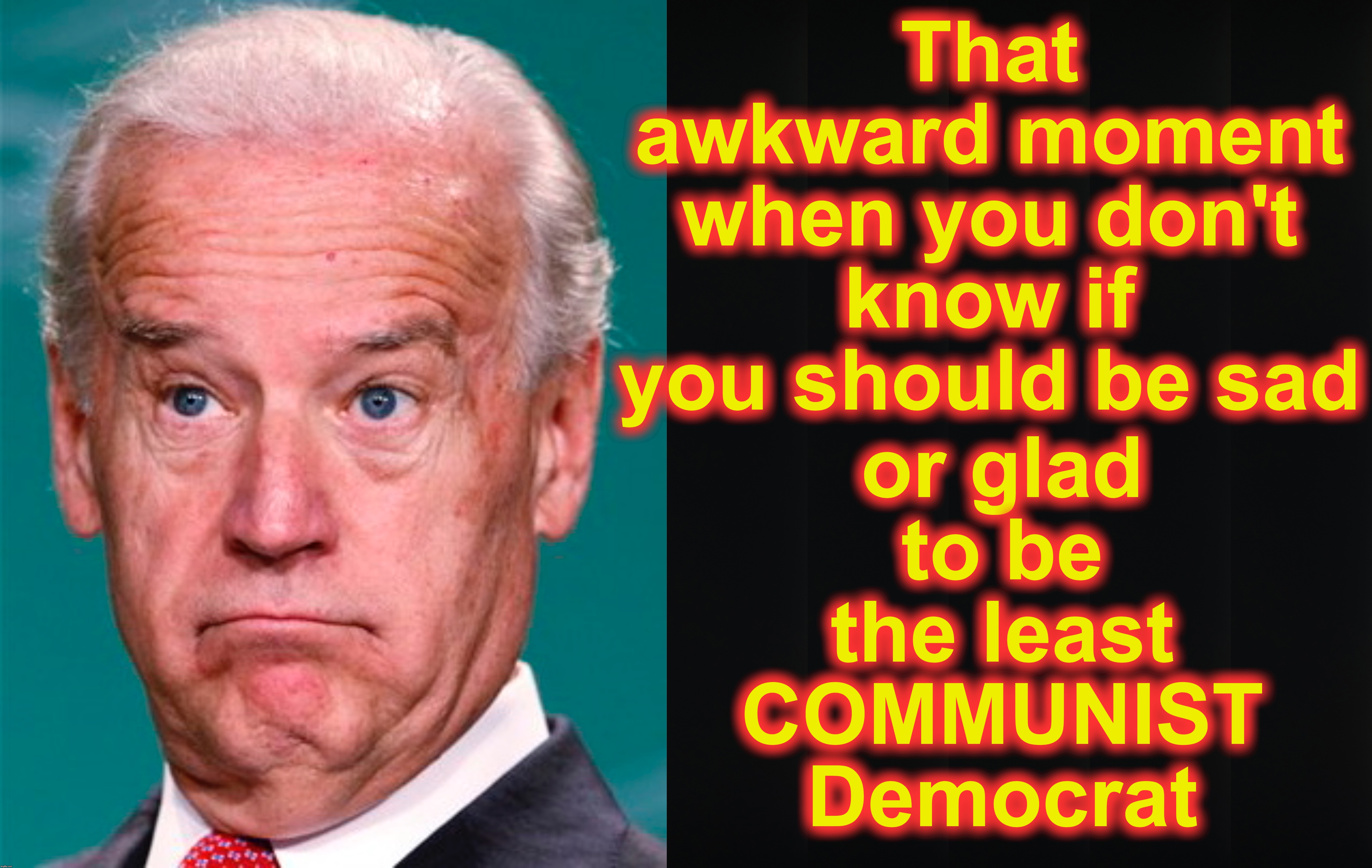 That awkward moment when you don't know if you should be sad; or glad to be the least COMMUNIST Democrat | image tagged in joe biden,democratic socialism | made w/ Imgflip meme maker