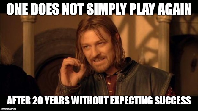 Sean Bean Lord Of The Rings | ONE DOES NOT SIMPLY PLAY AGAIN; AFTER 20 YEARS WITHOUT EXPECTING SUCCESS | image tagged in sean bean lord of the rings | made w/ Imgflip meme maker