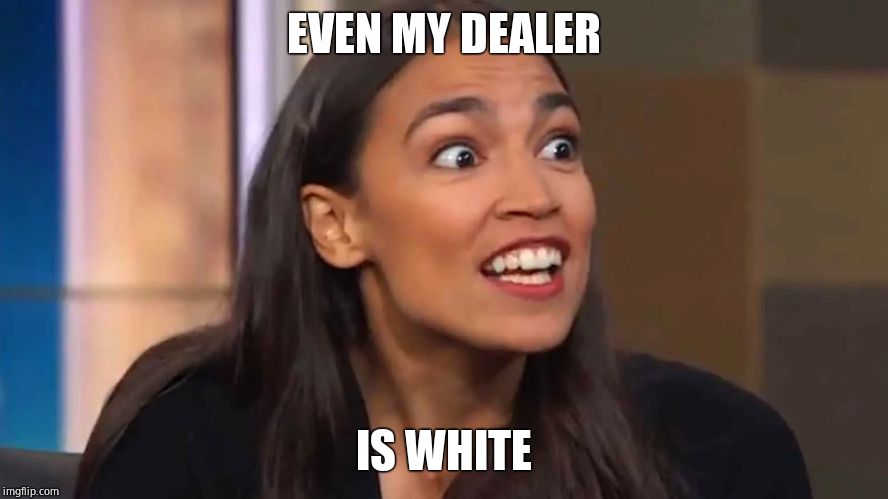 Crazy AOC | EVEN MY DEALER IS WHITE | image tagged in crazy aoc | made w/ Imgflip meme maker