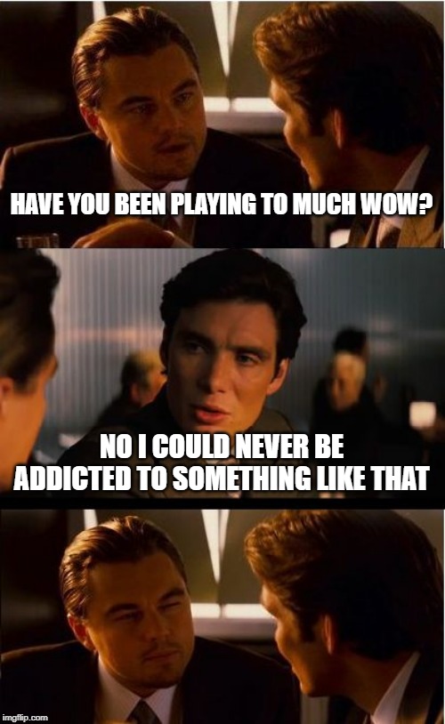 Inception | HAVE YOU BEEN PLAYING TO MUCH WOW? NO I COULD NEVER BE ADDICTED TO SOMETHING LIKE THAT | image tagged in memes,inception | made w/ Imgflip meme maker