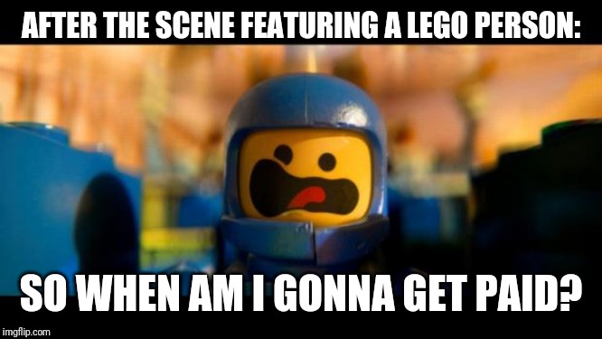 Lego movie benny | AFTER THE SCENE FEATURING A LEGO PERSON: SO WHEN AM I GONNA GET PAID? | image tagged in lego movie benny | made w/ Imgflip meme maker