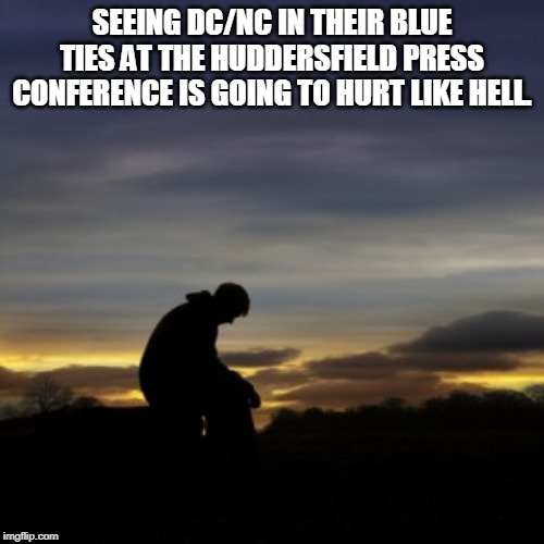 SEEING DC/NC IN THEIR BLUE TIES AT THE HUDDERSFIELD PRESS CONFERENCE IS GOING TO HURT LIKE HELL. | made w/ Imgflip meme maker