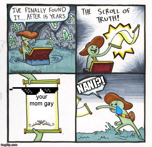 The Scroll Of Truth | NANI?! your mom gay | image tagged in memes,the scroll of truth | made w/ Imgflip meme maker