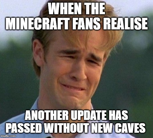 1990s First World Problems Meme | WHEN THE MINECRAFT FANS REALISE; ANOTHER UPDATE HAS PASSED WITHOUT NEW CAVES | image tagged in memes,1990s first world problems | made w/ Imgflip meme maker