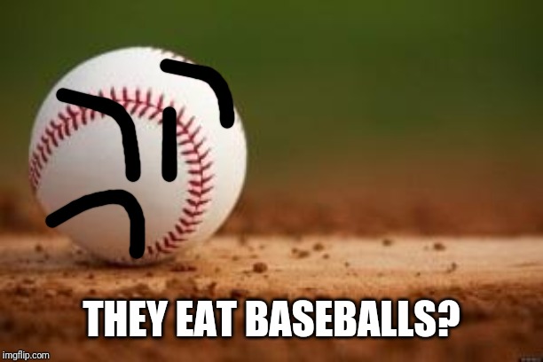Baseball | THEY EAT BASEBALLS? | image tagged in baseball | made w/ Imgflip meme maker