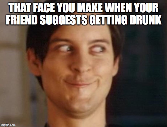 Spiderman Peter Parker Meme | THAT FACE YOU MAKE WHEN YOUR FRIEND SUGGESTS GETTING DRUNK | image tagged in memes,spiderman peter parker | made w/ Imgflip meme maker